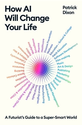 How AI Will Change Your Life: A Futurist's Guide to a Super-Smart World by Dixon, Patrick