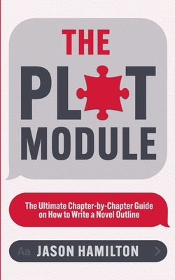The Plot Module: The Ultimate Chapter-by-Chapter Guide on How to Write a Novel Outline by Hamilton, Jason