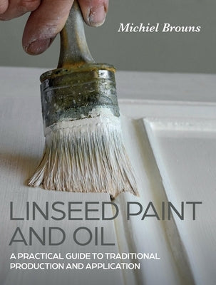 Linseed Paint and Oil: A Practical Guide to Traditional Production and Application Paperback Crowood Press (UK)