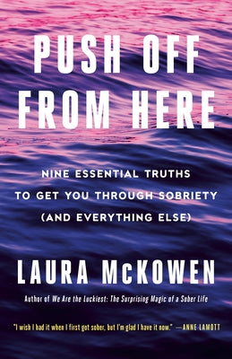 Push Off from Here: Nine Essential Truths to Get You Through Sobriety (and Everything Else) by McKowen, Laura