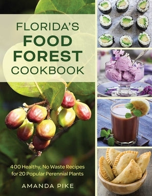 Florida's Food Forest Cookbook: 400 Healthy, No-Waste Recipes for 20 Popular Perennial Plants by Pike, Amanda