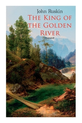 The King of the Golden River (Illustrated): Legend of Stiria - A Fairy Tale by Ruskin, John