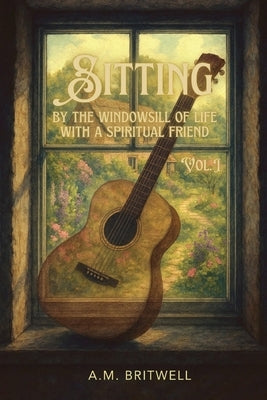 Sitting by the Windowsill of Life with a Spiritual Friend by Britwell, A. M.