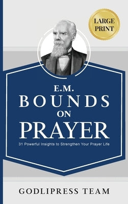 E. M. Bounds on Prayer: 31 Powerful Insights to Strengthen Your Prayer Life (LARGE PRINT) by Team, Godlipress