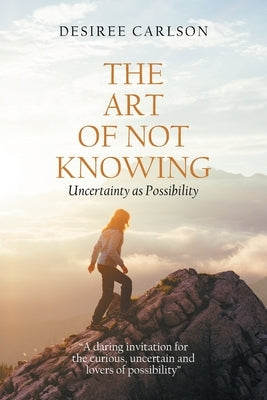 The Art of Not Knowing: Uncertainty as Possibility Paperback Xlibris Us