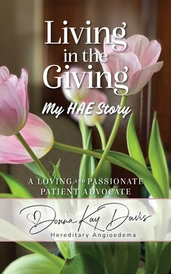 Living in the Giving My HAE Story: A Loving and Passionate Patient Advocate Paperback Palmetto Publishing