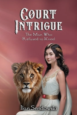 Court Intrigue: The Man Who Refused to Kneel by Sendowski, Ilan