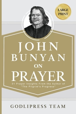 John Bunyan on Prayer: 31 Prayer Insights From the Author of "The Pilgrim's Progress." (LARGE PRINT) by Team, Godlipress