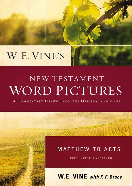 W. E. Vine's New Testament Word Pictures: Matthew to Acts: A Commentary Drawn from the Original Languages by Vine, W. E.