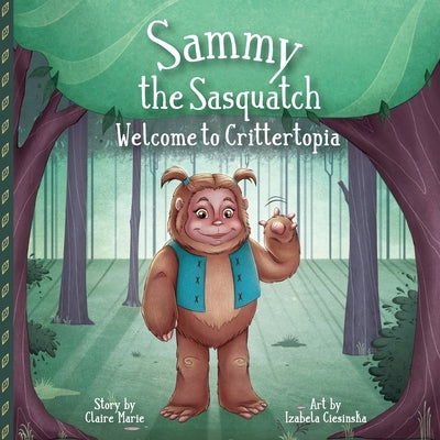 Sammy The Sasquatch: Welcome to Crittertopia by Marie, Claire