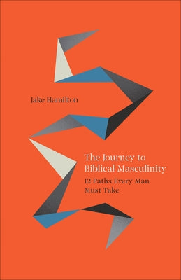 The Journey to Biblical Masculinity: 12 Paths Every Man Must Take Paperback Chosen Books