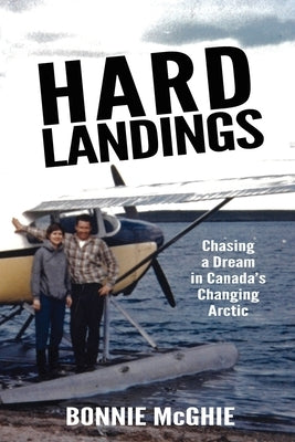 Hard Landings: Chasing a dream in Canada's changing Arctic Paperback Bonnie McGhie