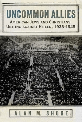 Uncommon Allies: American Jews and Christians Uniting Against Hitler, 1933-1945 Paperback Syracuse University Press