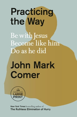 Practicing the Way: Be with Jesus. Become Like Him. Do as He Did. by Comer, John Mark