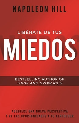 Libérate de Tus Miedos (Freedom from Your Fears): Adquiere Una Nueva Perspectiva Y Ve Las Oportunidades a Tu Alrededor by Hill, Napoleon