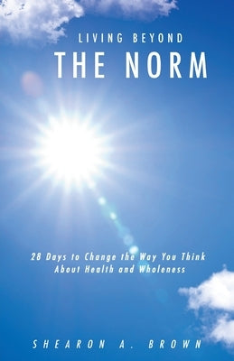 Living Beyond the Norm: 28 Days to Change the Way You Think About Health and Wholeness Paperback Xulon Press