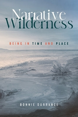 Narrative Wilderness: Being in Time and Place by Durrance, Bonnie