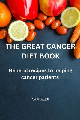 The Great Cancer diet book: General recipies to helping cancer patients Paperback Independently Published