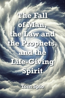The Fall of Man, the Law and the Prophets, and the Life-Giving Spirit Paperback Christian Faith Publishing