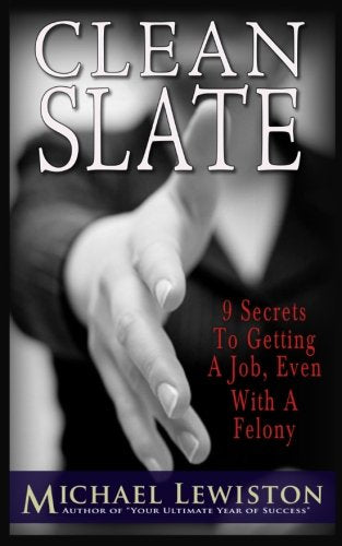 Clean Slate: 9 Secrets To Getting a Job, Even With A Felony Michael Lewiston