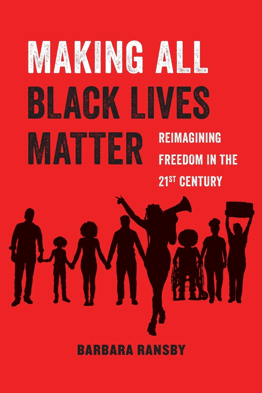 Making All Black Lives Matter: Reimagining Freedom in the Twenty-First Centuryvolume 6 Politics & Social Sciences Barbara Ransby
