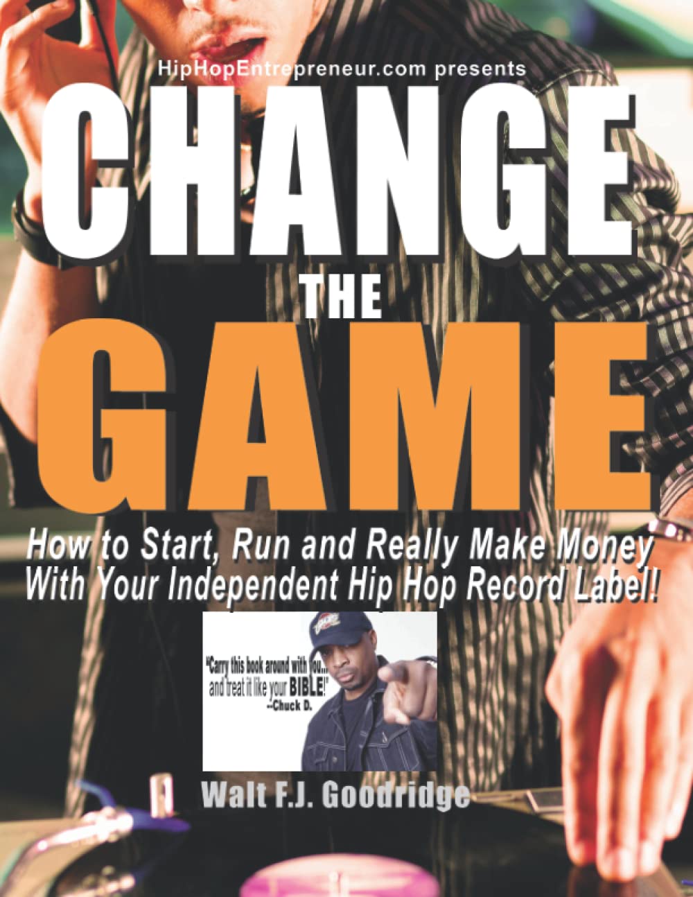 Change the Game: How to start, run and really make money with your independent Hip Hop record label Walt F. J. Goodridge