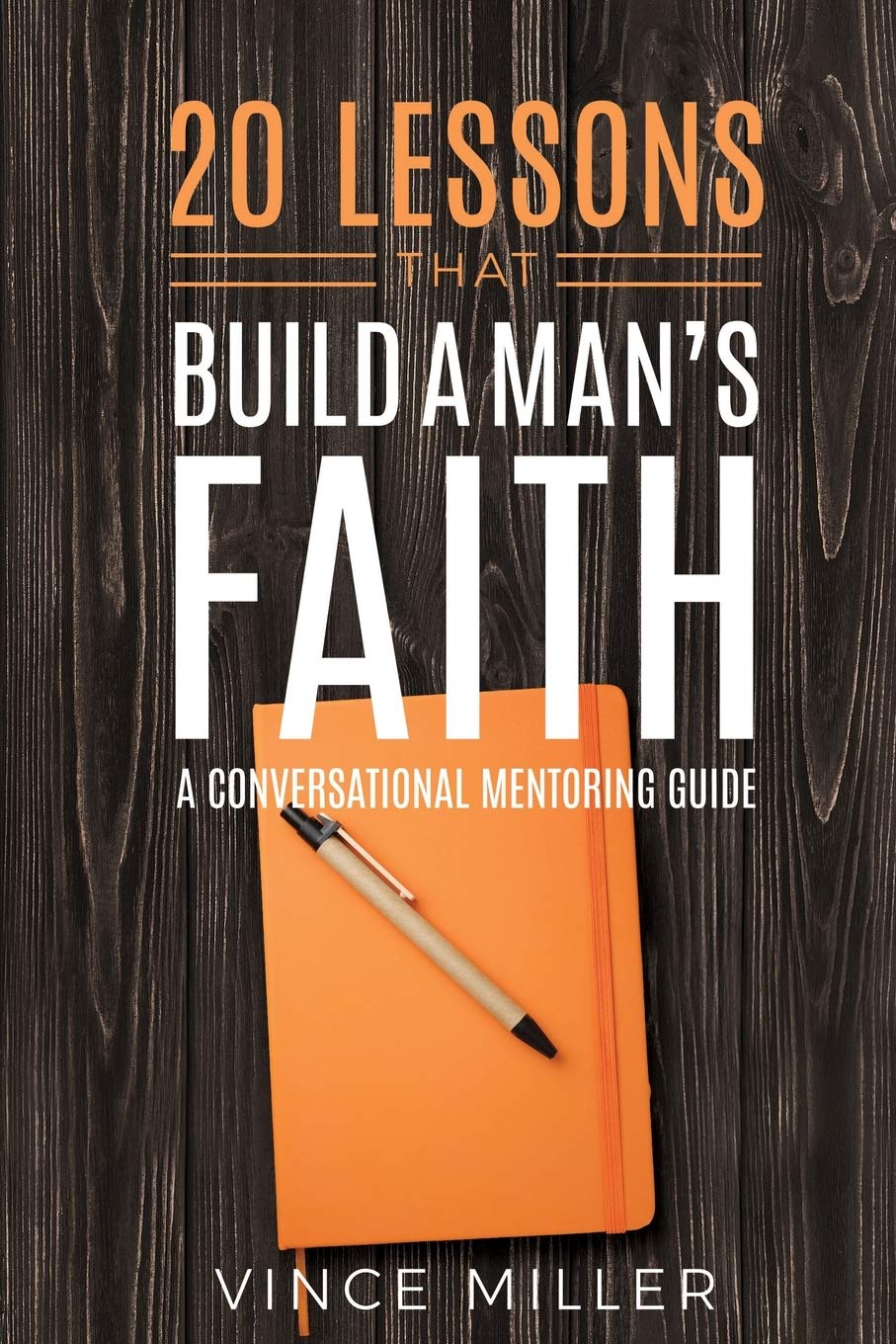 20 Lessons That Build a Man's Faith: A Conversational Mentoring Guide Christian Books & Bibles Vince Miller