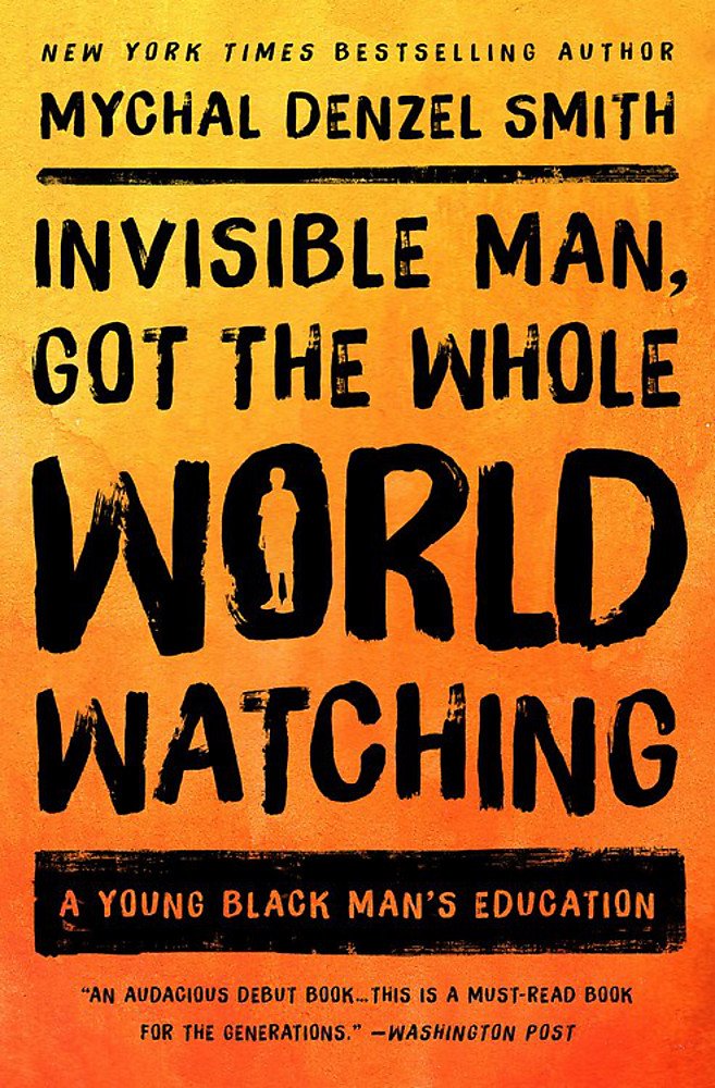 Invisible Man, Got the Whole World Watching: A Young Black Man's Education History Mychal Denzel Smith