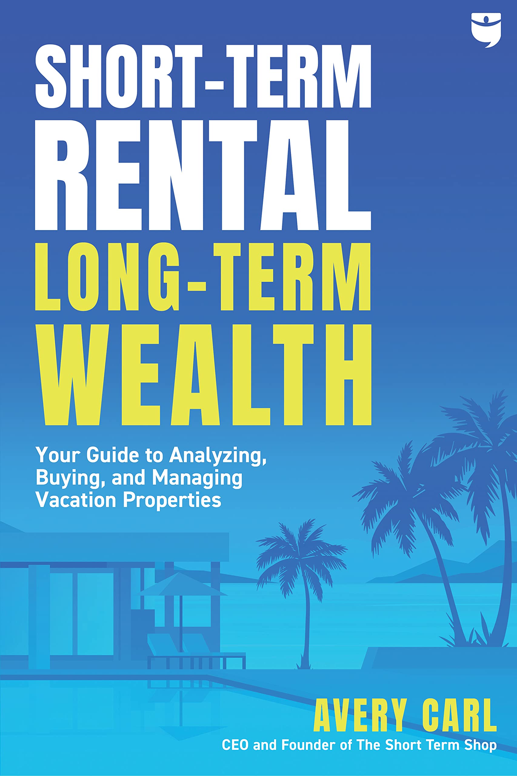 Short-Term Rental, Long-Term Wealth: Your Guide to Analyzing, Buying, and Managing Vacation Properties Business & Money Avery Carl