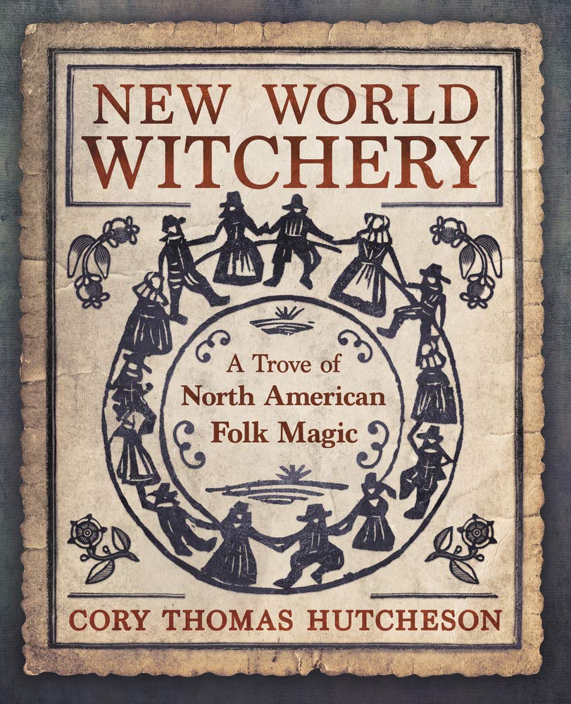 New World Witchery: A Trove of North American Folk Magic Religion and Spirituality Cory Thomas Hutcheson