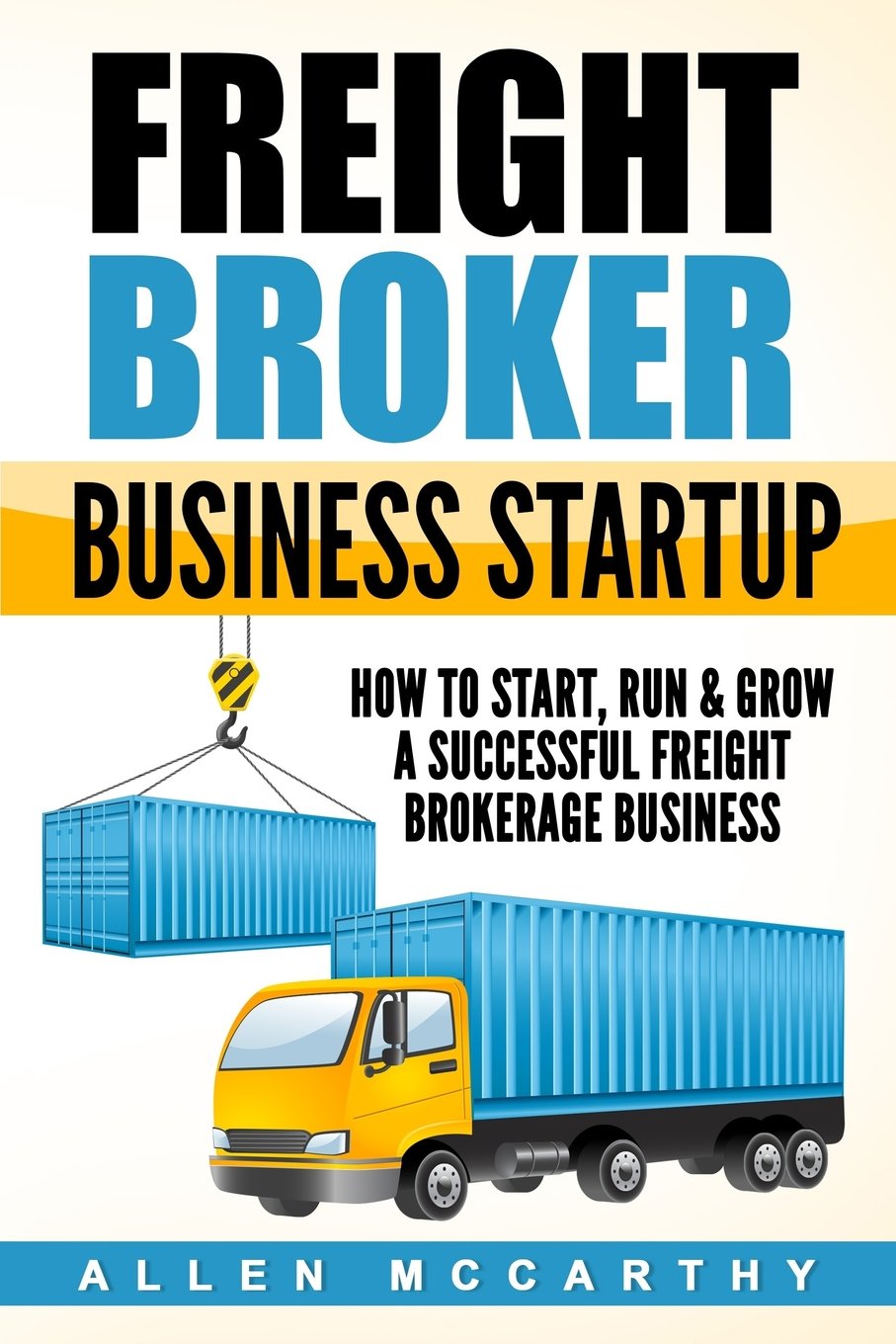 Freight Broker Business Startup: How to Start, Run & Grow a Successful Freight Brokerage Business Paperback CreateSpace Independent Publishing Platform