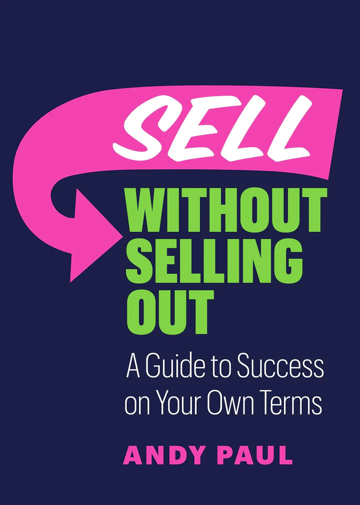 Sell Without Selling Out: A Guide to Success on Your Own Terms Marketing and Sales Andy Paul