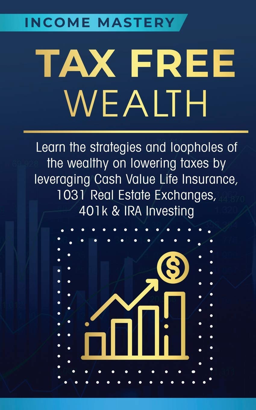 Tax Free Wealth: Learn the strategies and loopholes of the wealthy on lowering taxes by leveraging Cash Value Life Insurance, 1031 Real SureShot Books Publishing LLC