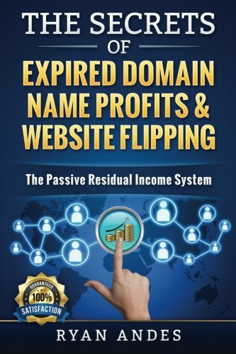 The Secrets of Expired Domain Names and Website Flipping: Work at home with 30+ ways to generate PASSIVE INCOME! Paperback CreateSpace Independent Publishing Platform