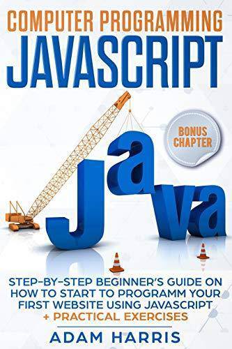 Computer programming Javascript: step-by-step beginner's guide on how to start to programm your first website using Javascript + practical exercises Computers & Technology Adam Harris