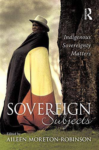 Sovereign Subjects: Indigenous Sovereignty Matters Social Sciences Aileen Moreton-Robinson