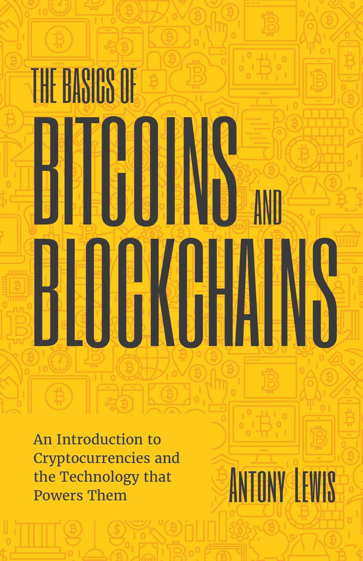 The Basics of Bitcoins and Blockchains: An Introduction to Cryptocurrencies and the Technology That Powers Them (Cryptography, Derivatives Investments Business and Investments Antony Lewis