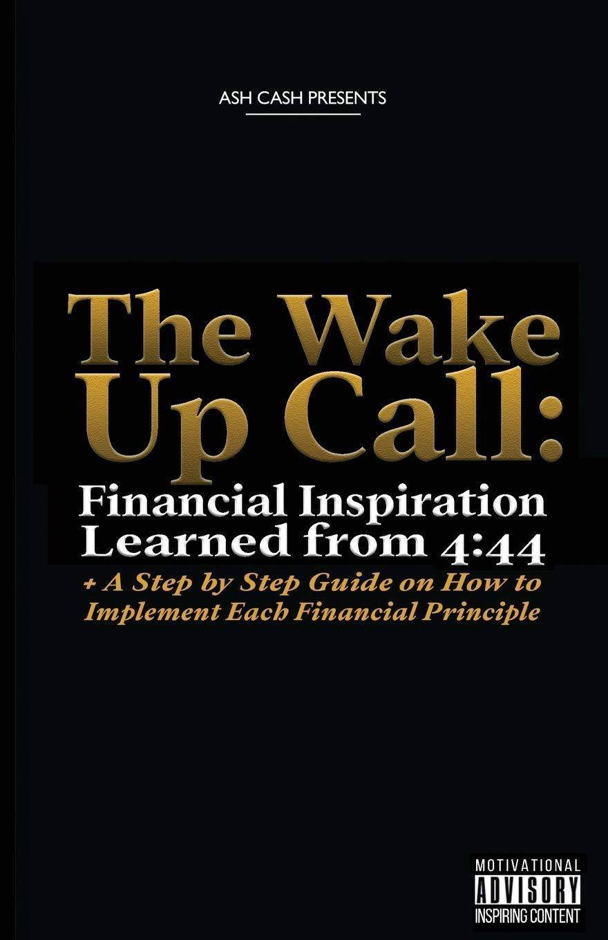 The Wake Up Call: Financial Inspiration Learned from 4:44 + A Step by Step Guide on How to Implement Each Financial Principle Business & Money Ash Cash
