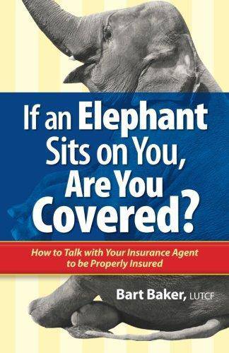 If an Elephant Sits on You, Are You Covered?: How to Talk with Your Insurance Agent to be Properly Insured Finance & Insurance Bart Baker