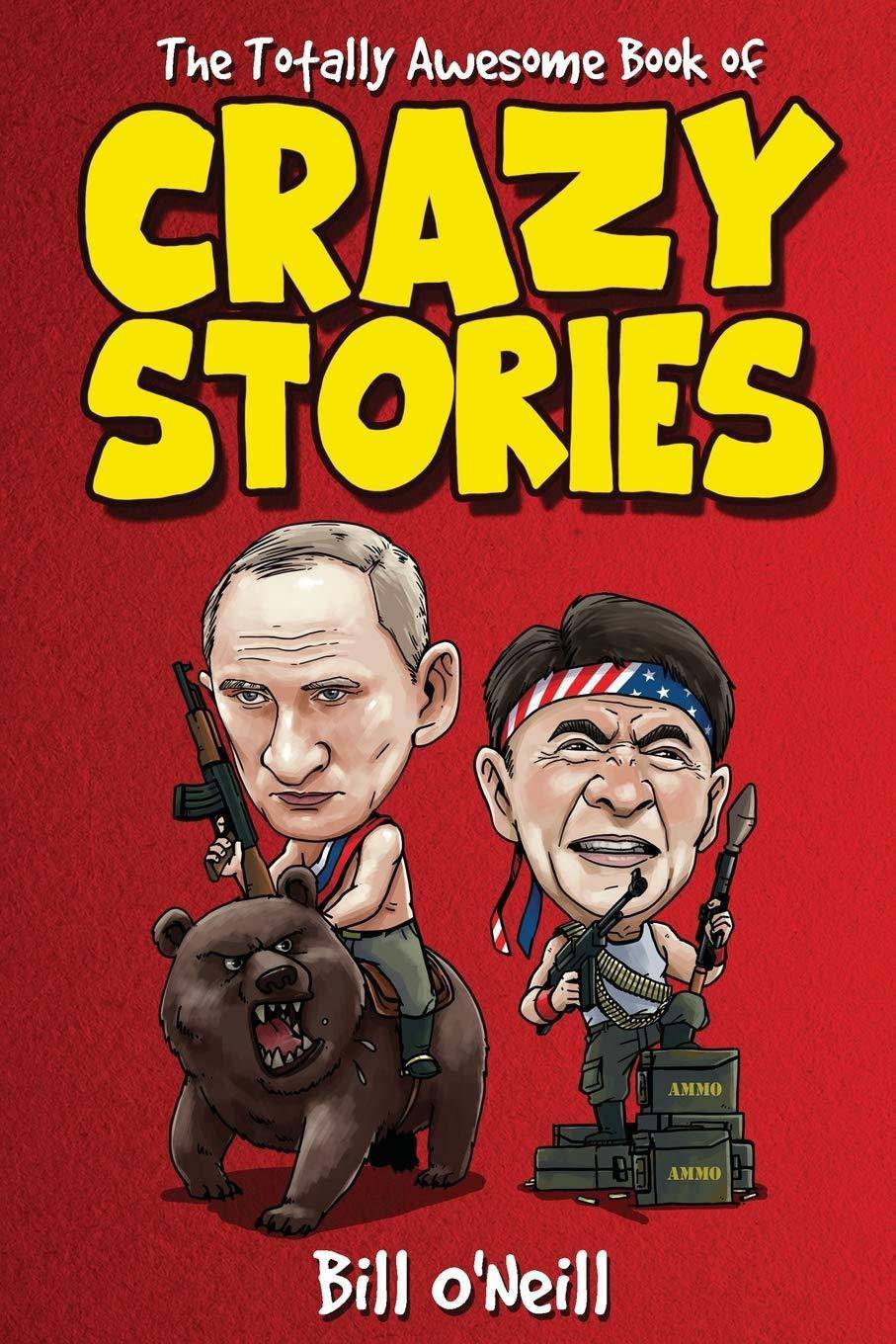The Totally Awesome Book of Crazy Stories: Crazy But True Stories That Actually Happened! True Crime Bill O'Neill