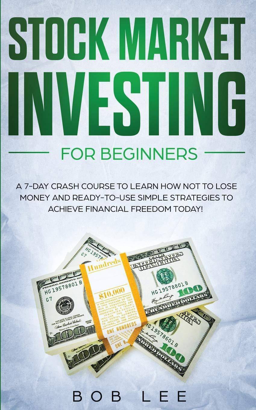 Stock Market Investing for Beginners: A 7-Day Crash Course to Learn How NOT to Lose Money and Ready-to-Use Simple Strategies to Achieve Financial Free Business and Investments Bob Lee