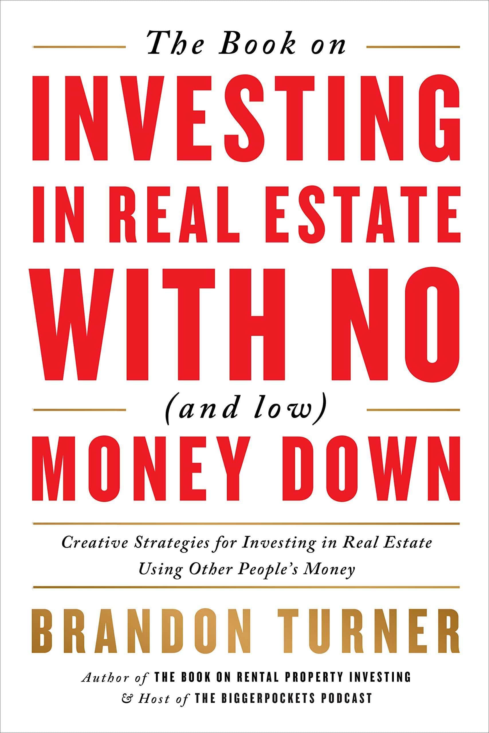 The Book on Investing in Real Estate with No (and Low) Money Down: Creative Strategies for Investing in Real Estate Using Other People's Money Business and Investments Brandon Turner