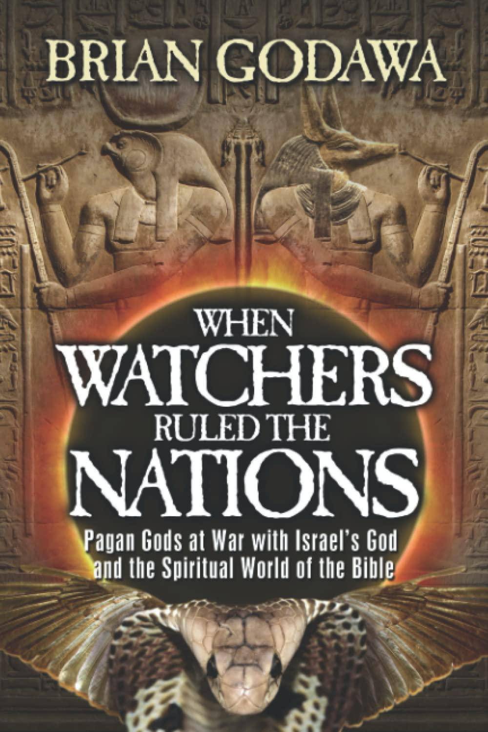 When Watchers Ruled the Nations: Pagan Gods at War with Israel's God and the Spiritual World of the Bible Christianity Brian Godawa