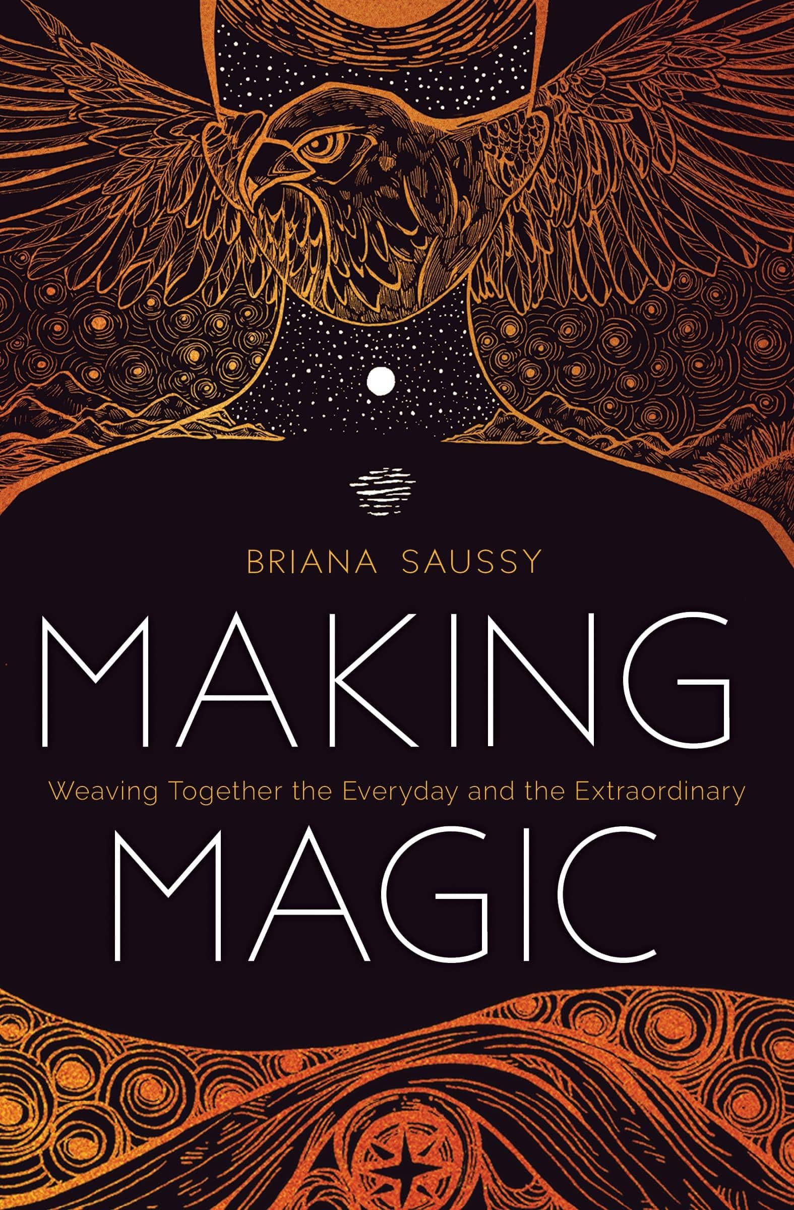 Making Magic: Weaving Together the Everyday and the Extraordinary Religion & Spirituality Briana Henderson Saussy