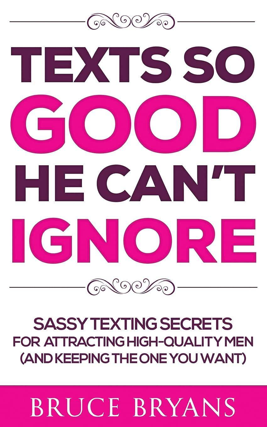 Texts So Good He Can't Ignore: Sassy Texting Secrets for Attracting High-Quality Men (and Keeping the One You Want) Self Help Bruce Bryans