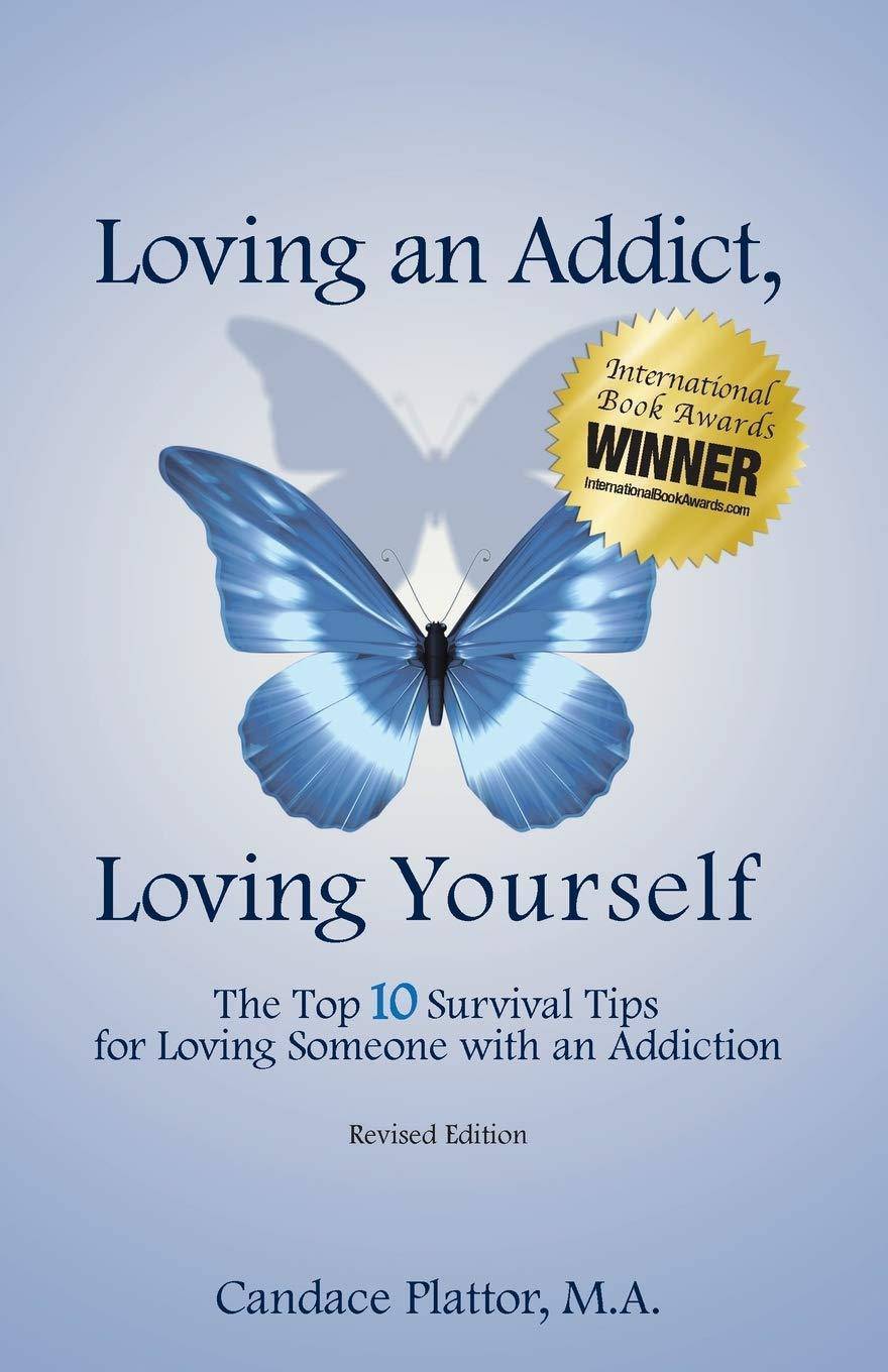 Loving an Addict, Loving Yourself: The Top 10 Survival Tips for Loving Someone with an Addiction Addiction & Recovery Candace Plattor