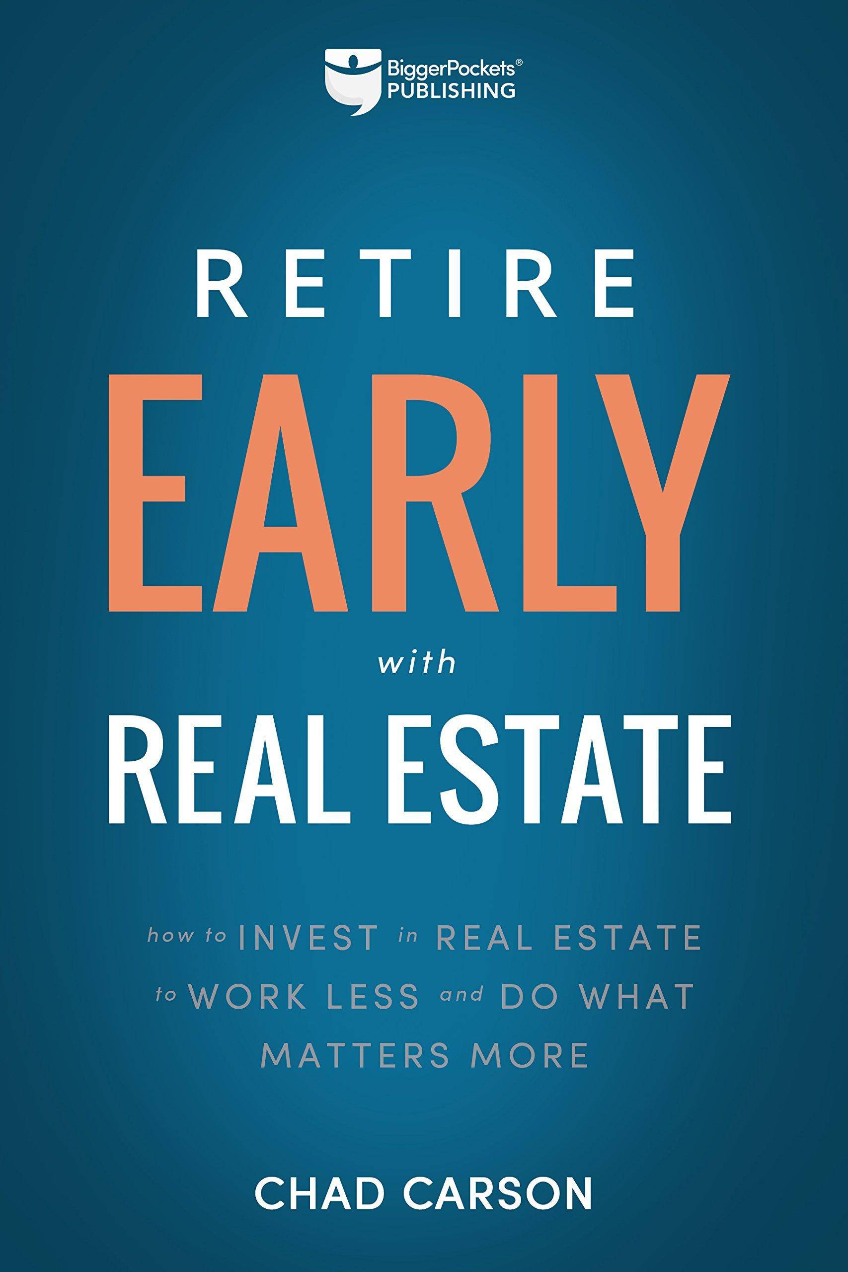 Retire Early with Real Estate: How Smart Investing Can Help You Escape the 9-5 Grind and Do More of What Matters Business and Investments Chad Carson