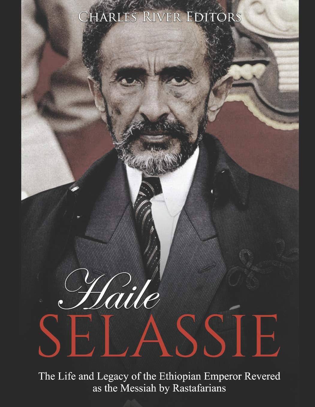 Haile Selassie: The Life and Legacy of the Ethiopian Emperor Revered as the Messiah by Rastafarians Biographies & Memoirs Charles River Editors