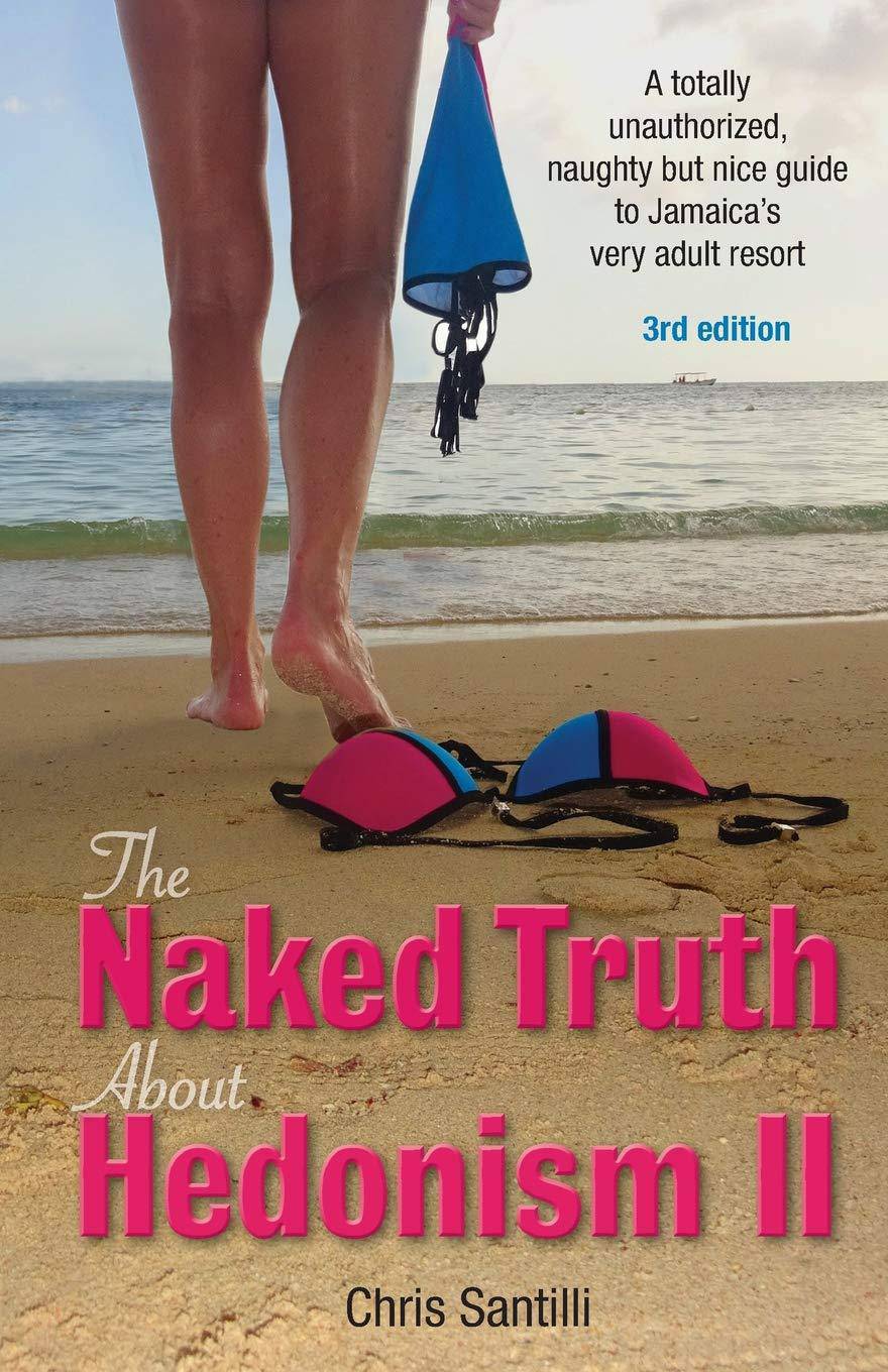 The Naked Truth about Hedonism II: A Totally Unauthorized, Naughty But Nice Guide to Jamaica's Very Adult Resort Humor and Entertainment Chris Santilli