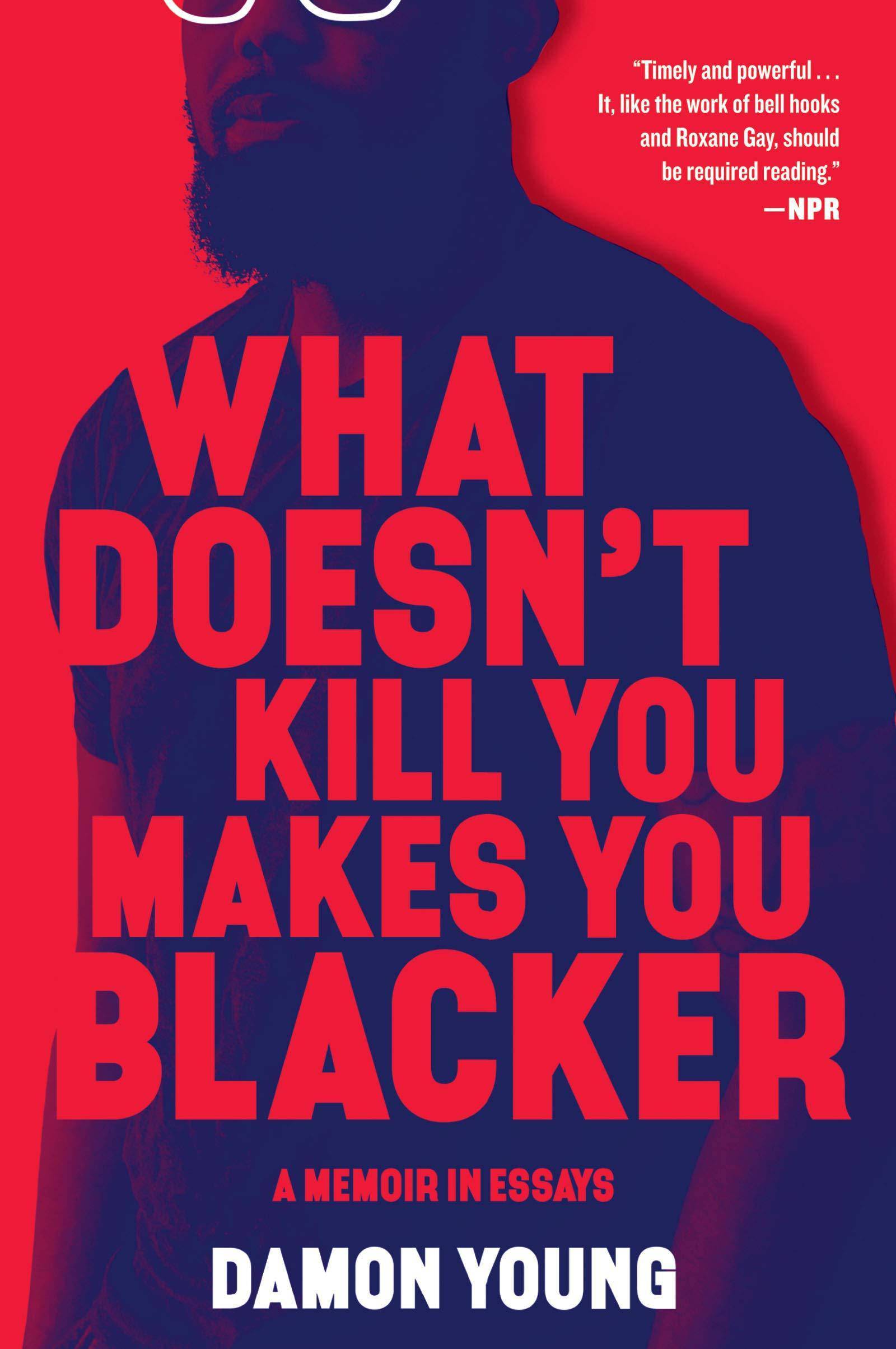 What Doesn't Kill You Makes You Blacker: A Memoir in Essays Community and Culture Damon Young